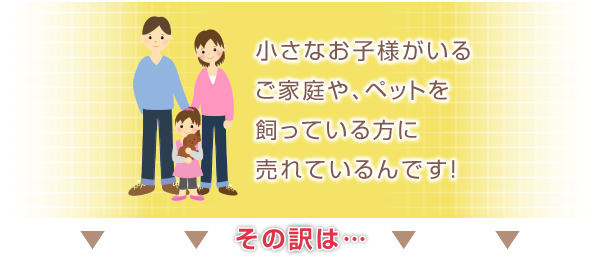 小さなお子様やペットを飼っている方